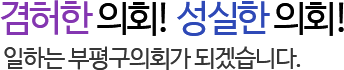 겸허한 의회! 성실한 의회! 일하는 부평구의회가 되겠습니다.